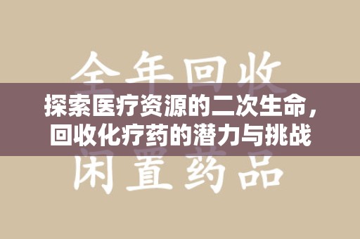 芜湖探索医疗资源的二次生命，回收化疗药的潜力与挑战