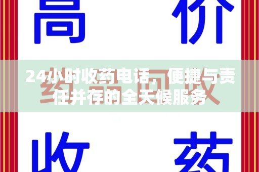 芜湖24小时收药电话，便捷与责任并存的全天候服务