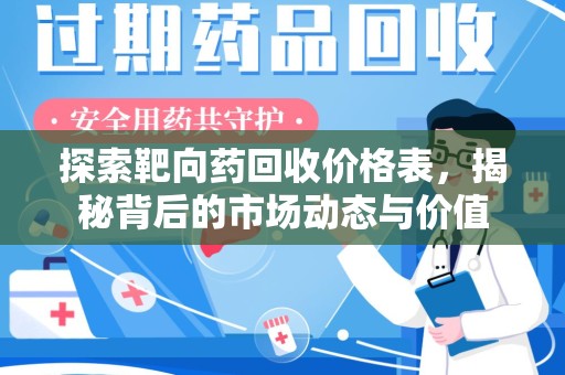 芜湖探索靶向药回收价格表，揭秘背后的市场动态与价值