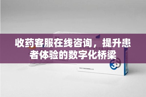 芜湖收药客服在线咨询，提升患者体验的数字化桥梁