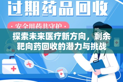 芜湖探索未来医疗新方向，剩余靶向药回收的潜力与挑战