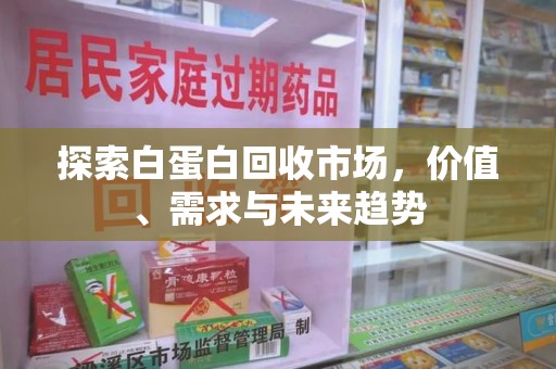 芜湖探索白蛋白回收市场，价值、需求与未来趋势