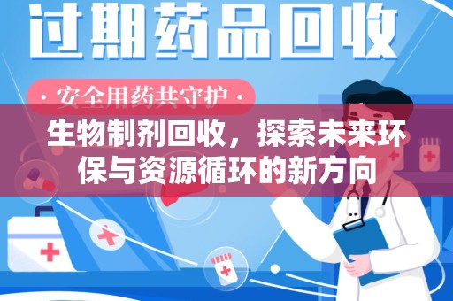 芜湖生物制剂回收，探索未来环保与资源循环的新方向