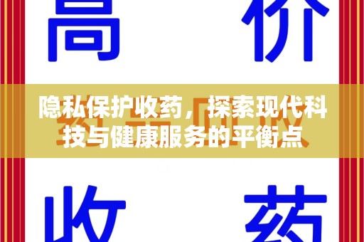 芜湖隐私保护收药，探索现代科技与健康服务的平衡点
