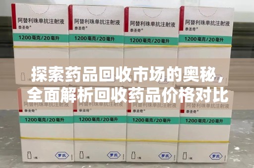 芜湖探索药品回收市场的奥秘，全面解析回收药品价格对比