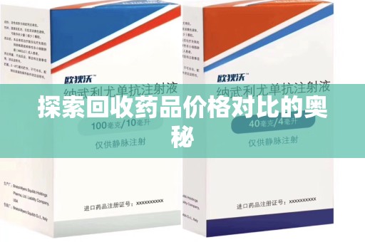 芜湖探索回收药品价格对比的奥秘
