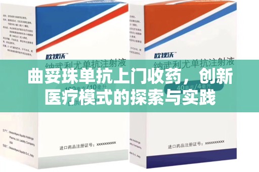 芜湖曲妥珠单抗上门收药，创新医疗模式的探索与实践