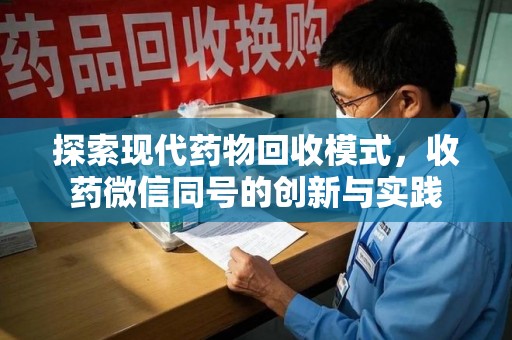 芜湖探索现代药物回收模式，收药微信同号的创新与实践