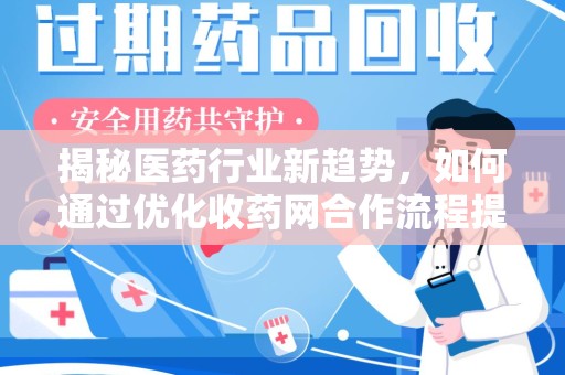 芜湖揭秘医药行业新趋势，如何通过优化收药网合作流程提升效率
