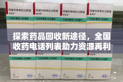 芜湖探索药品回收新途径，全国收药电话列表助力资源再利用