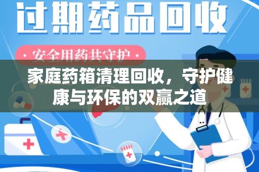 芜湖家庭药箱清理回收，守护健康与环保的双赢之道
