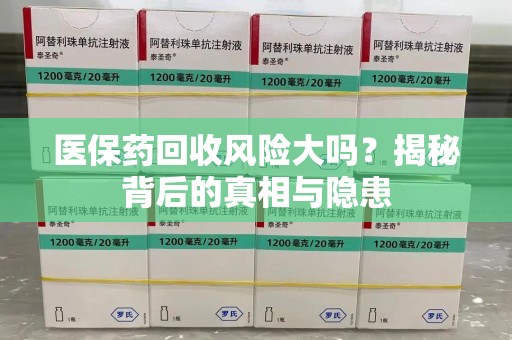 芜湖医保药回收风险大吗？揭秘背后的真相与隐患