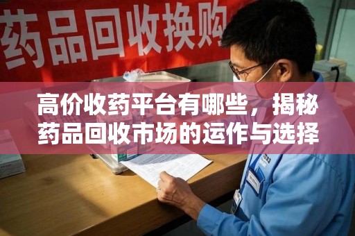 芜湖高价收药平台有哪些，揭秘药品回收市场的运作与选择