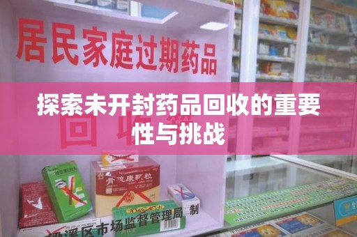 芜湖探索未开封药品回收的重要性与挑战