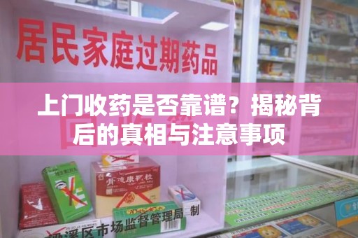 芜湖上门收药是否靠谱？揭秘背后的真相与注意事项