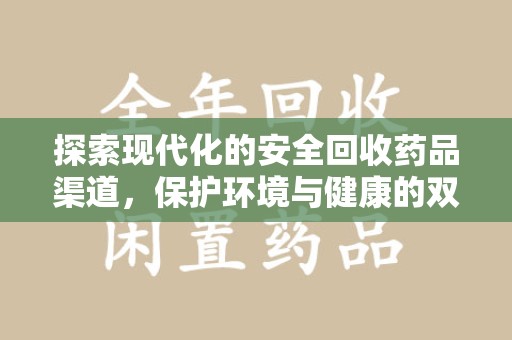 芜湖探索现代化的安全回收药品渠道，保护环境与健康的双赢选择