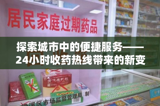 芜湖探索城市中的便捷服务——24小时收药热线带来的新变革