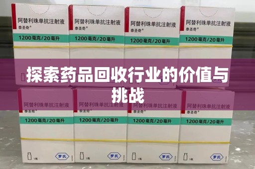 芜湖探索药品回收行业的价值与挑战