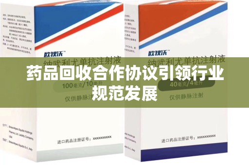 芜湖药品回收合作协议引领行业规范发展