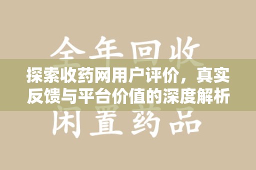 芜湖探索收药网用户评价，真实反馈与平台价值的深度解析