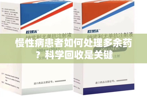 芜湖慢性病患者如何处理多余药？科学回收是关键