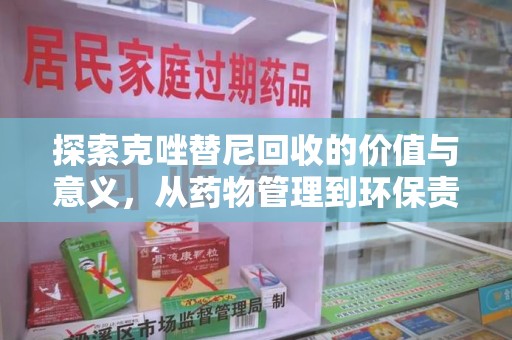 芜湖探索克唑替尼回收的价值与意义，从药物管理到环保责任