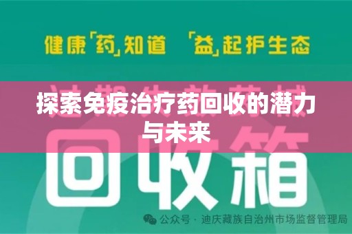 芜湖探索免疫治疗药回收的潜力与未来