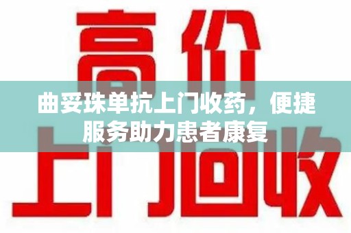 芜湖曲妥珠单抗上门收药，便捷服务助力患者康复