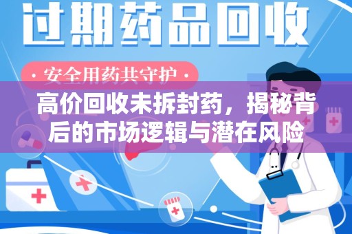 芜湖高价回收未拆封药，揭秘背后的市场逻辑与潜在风险