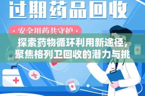 芜湖探索药物循环利用新途径，聚焦格列卫回收的潜力与挑战