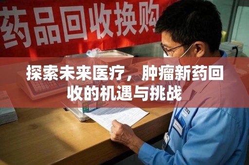 芜湖探索未来医疗，肿瘤新药回收的机遇与挑战