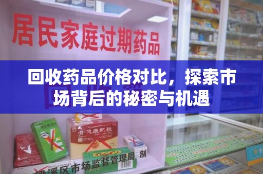 芜湖回收药品价格对比，探索市场背后的秘密与机遇
