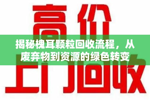 芜湖揭秘槐耳颗粒回收流程，从废弃物到资源的绿色转变