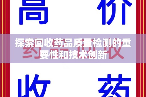 芜湖探索回收药品质量检测的重要性和技术创新