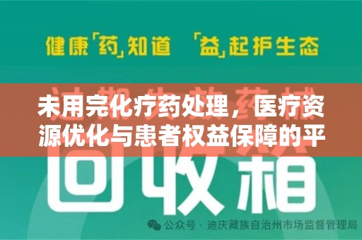 芜湖未用完化疗药处理，医疗资源优化与患者权益保障的平衡之道