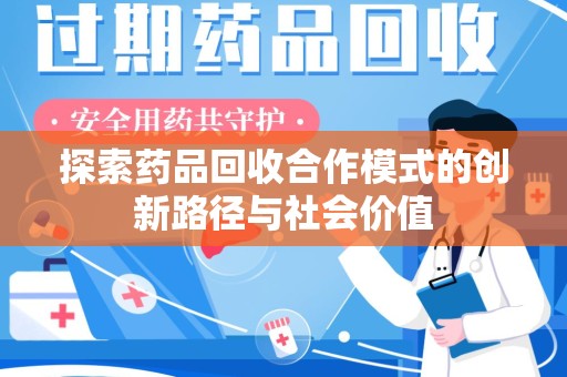 芜湖探索药品回收合作模式的创新路径与社会价值