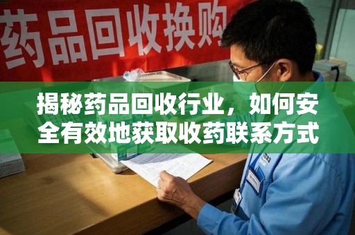 芜湖揭秘药品回收行业，如何安全有效地获取收药联系方式