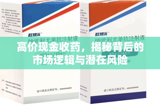 芜湖高价现金收药，揭秘背后的市场逻辑与潜在风险