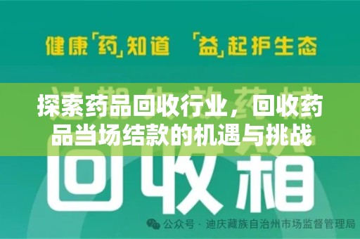 芜湖探索药品回收行业，回收药品当场结款的机遇与挑战