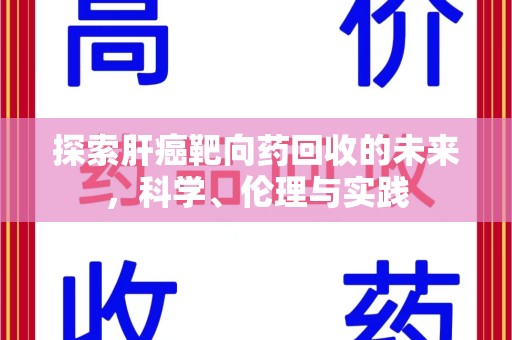 芜湖探索肝癌靶向药回收的未来，科学、伦理与实践