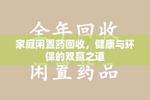 芜湖家庭闲置药回收，健康与环保的双赢之道