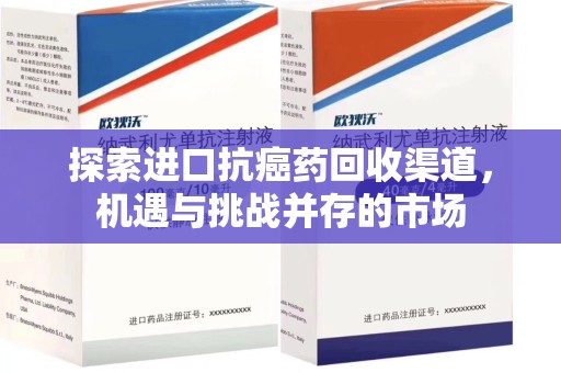 芜湖探索进口抗癌药回收渠道，机遇与挑战并存的市场