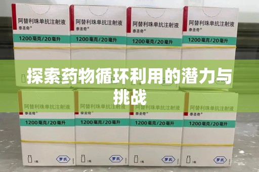 芜湖探索药物循环利用的潜力与挑战