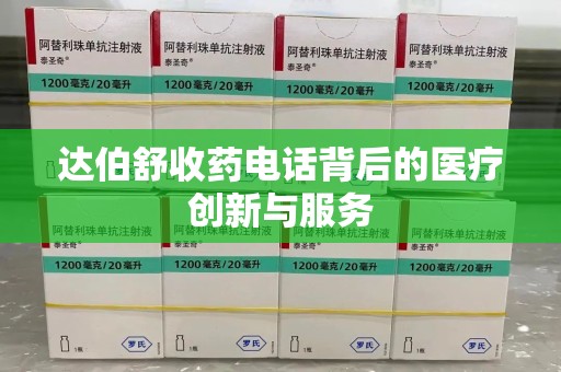 芜湖达伯舒收药电话背后的医疗创新与服务
