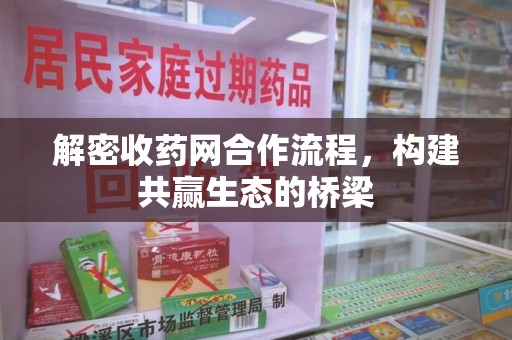 芜湖解密收药网合作流程，构建共赢生态的桥梁