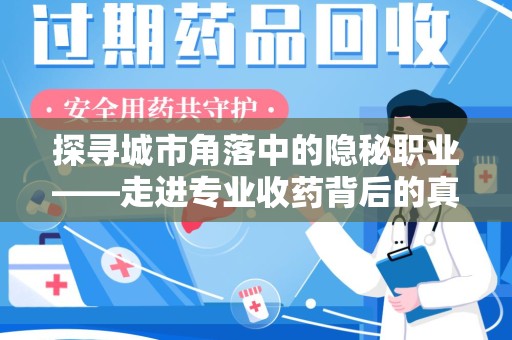 芜湖探寻城市角落中的隐秘职业——走进专业收药背后的真相