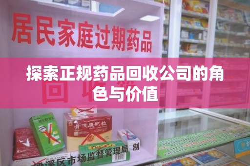 芜湖探索正规药品回收公司的角色与价值