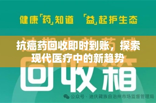 芜湖抗癌药回收即时到账，探索现代医疗中的新趋势