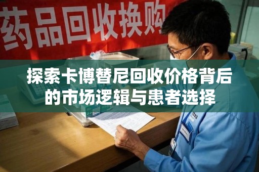 芜湖探索卡博替尼回收价格背后的市场逻辑与患者选择