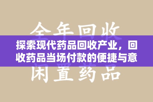 芜湖探索现代药品回收产业，回收药品当场付款的便捷与意义